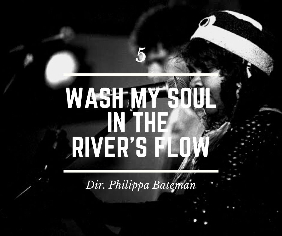 5 - Wash My Soul in the River's Flow - Director Philippa Bateman